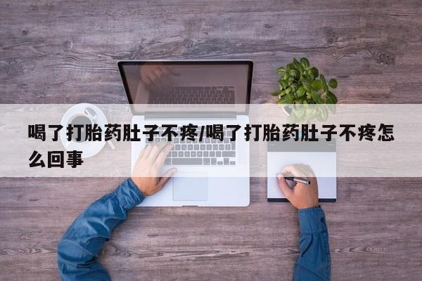 买流产药的微信联系方式喝了打胎药肚子不疼/喝了打胎药肚子不疼怎么回事