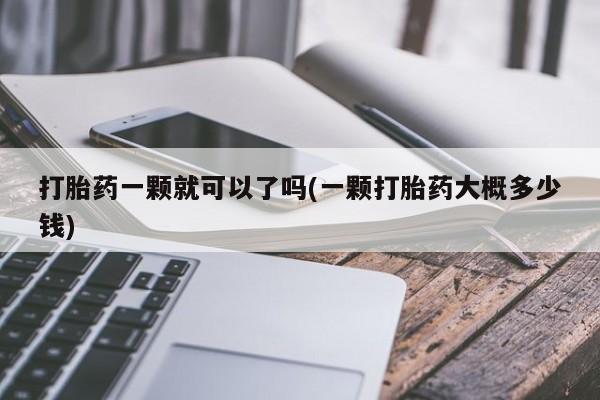 买流产药的微信联系方式打胎药一颗就可以了吗(一颗打胎药大概多少钱)