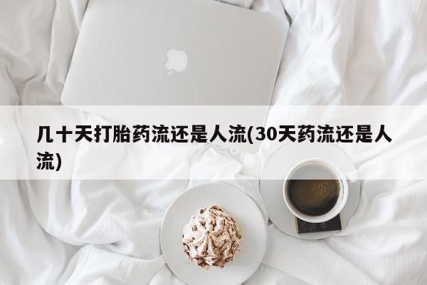 买流产药的微信联系方式几十天打胎药流还是人流(30天药流还是人流)