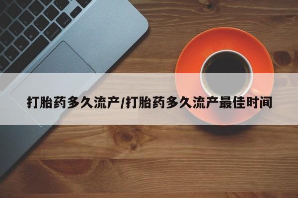 买流产药的微信联系方式打胎药多久流产/打胎药多久流产最佳时间