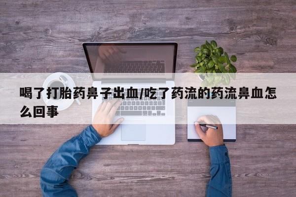 买流产药的微信联系方式喝了打胎药鼻子出血/吃了药流的药流鼻血怎么回事