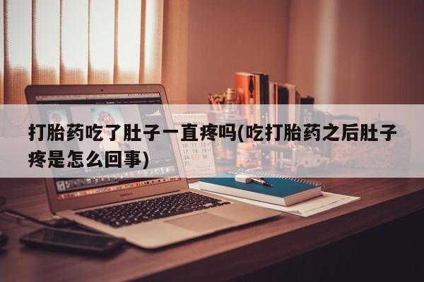 买流产药的微信联系方式打胎药吃了肚子一直疼吗(吃打胎药之后肚子疼是怎么回事)