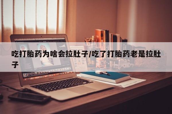 买流产药的微信联系方式吃打胎药为啥会拉肚子/吃了打胎药老是拉肚子