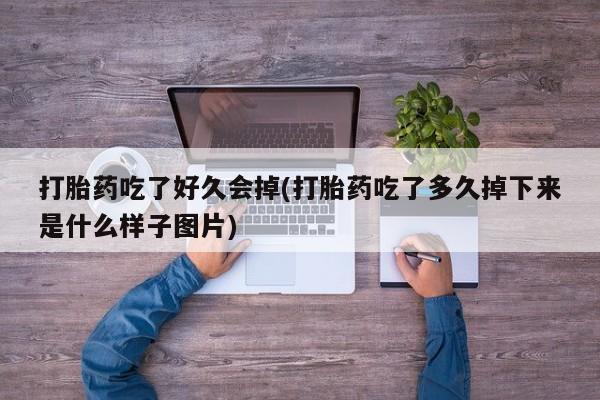 买流产药的微信联系方式打胎药吃了好久会掉(打胎药吃了多久掉下来是什么样子图片)