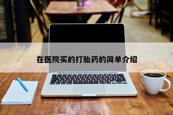 买流产药的微信联系方式在医院买的打胎药的简单介绍