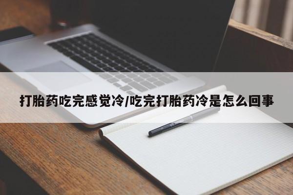 买流产药的微信联系方式打胎药吃完感觉冷/吃完打胎药冷是怎么回事