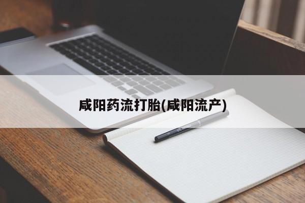 买流产药的微信联系方式咸阳药流打胎(咸阳流产)
