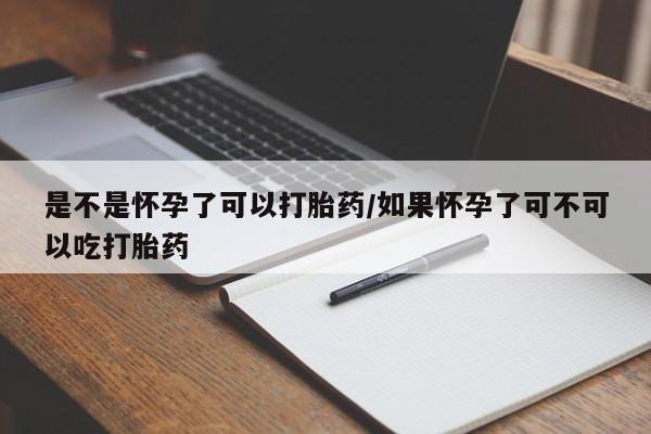 买流产药的微信联系方式是不是怀孕了可以打胎药/如果怀孕了可不可以吃打胎药