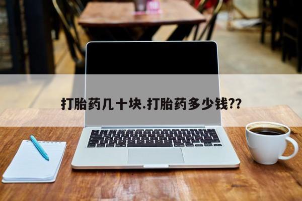 买流产药的微信联系方式打胎药几十块.打胎药多少钱?？