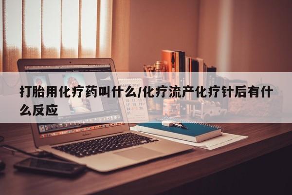 买流产药的微信联系方式打胎用化疗药叫什么/化疗流产化疗针后有什么反应