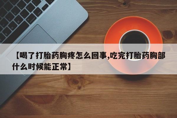 买流产药的微信联系方式【喝了打胎药胸疼怎么回事,吃完打胎药胸部什么时候能正常】
