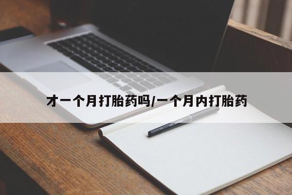 买流产药的微信联系方式才一个月打胎药吗/一个月内打胎药