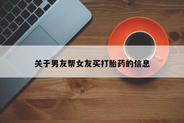 买流产药的微信联系方式关于男友帮女友买打胎药的信息