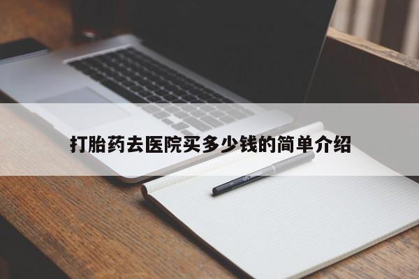 买流产药的微信联系方式打胎药去医院买多少钱的简单介绍