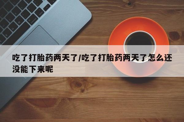 买流产药的微信联系方式吃了打胎药两天了/吃了打胎药两天了怎么还没能下来呢