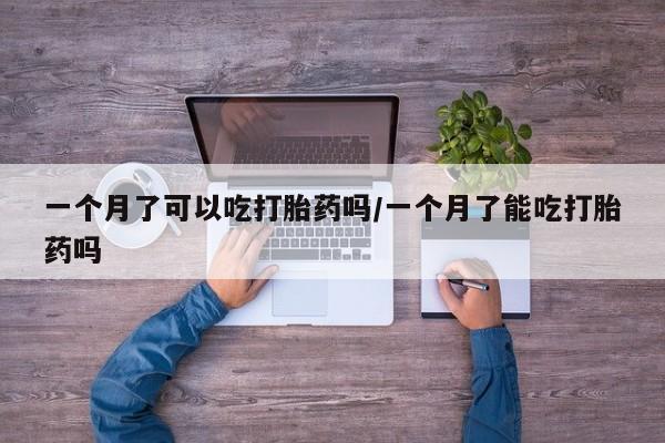买流产药的微信联系方式一个月了可以吃打胎药吗/一个月了能吃打胎药吗