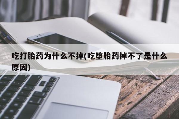 买流产药的微信联系方式吃打胎药为什么不掉(吃堕胎药掉不了是什么原因)