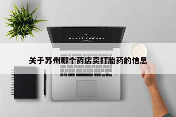 买流产药的微信联系方式关于苏州哪个药店卖打胎药的信息