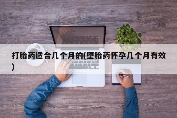 买流产药的微信联系方式打胎药适合几个月的(堕胎药怀孕几个月有效)