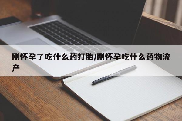 买流产药的微信联系方式刚怀孕了吃什么药打胎/刚怀孕吃什么药物流产