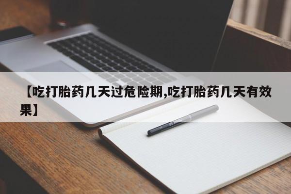 买流产药的微信联系方式【吃打胎药几天过危险期,吃打胎药几天有效果】