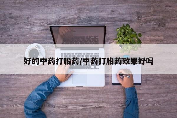 买流产药的微信联系方式好的中药打胎药/中药打胎药效果好吗