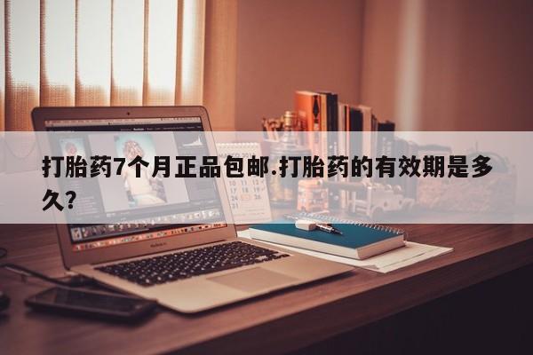 买流产药的微信联系方式打胎药7个月正品包邮.打胎药的有效期是多久？