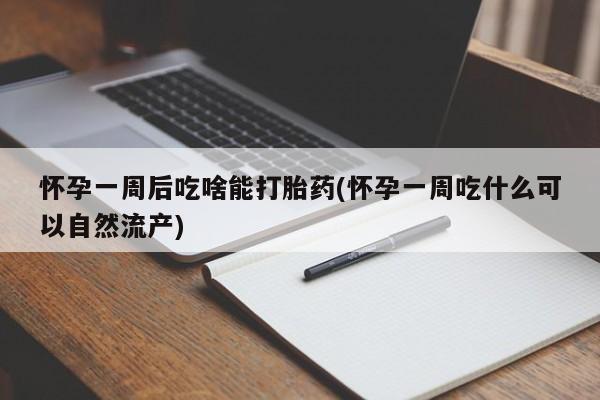 买流产药的微信联系方式怀孕一周后吃啥能打胎药(怀孕一周吃什么可以自然流产)