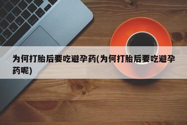 买流产药的微信联系方式为何打胎后要吃避孕药(为何打胎后要吃避孕药呢)