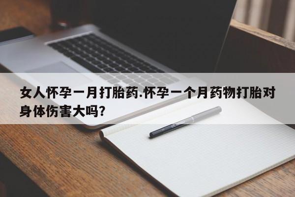买流产药的微信联系方式女人怀孕一月打胎药.怀孕一个月药物打胎对身体伤害大吗？