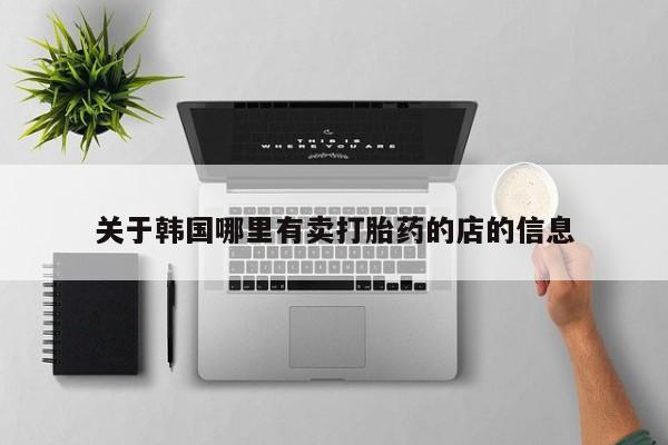 买流产药的微信联系方式关于韩国哪里有卖打胎药的店的信息
