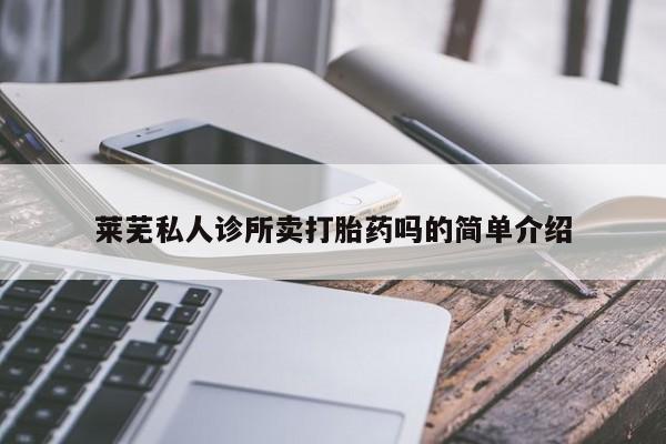买流产药的微信联系方式莱芜私人诊所卖打胎药吗的简单介绍