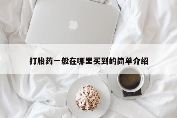买流产药的微信联系方式打胎药一般在哪里买到的简单介绍