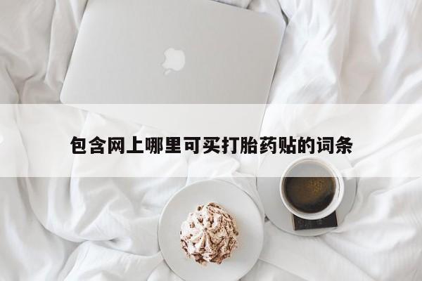 买流产药的微信联系方式包含网上哪里可买打胎药贴的词条