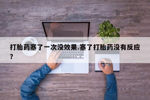 买流产药的微信联系方式打胎药塞了一次没效果.塞了打胎药没有反应？