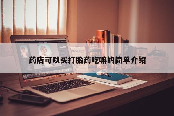 买流产药的微信联系方式药店可以买打胎药吃嘛的简单介绍