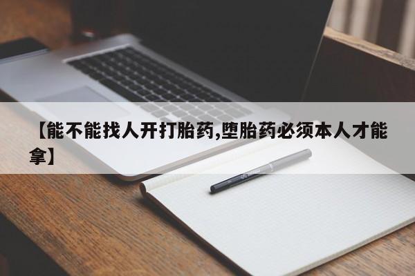 买流产药的微信联系方式【能不能找人开打胎药,堕胎药必须本人才能拿】