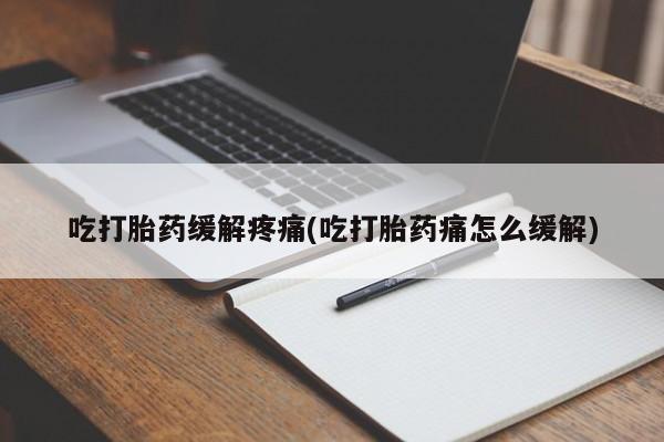 买流产药的微信联系方式吃打胎药缓解疼痛(吃打胎药痛怎么缓解)