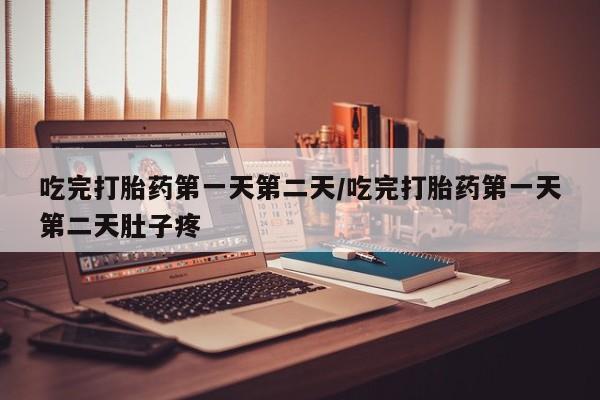 买流产药的微信联系方式吃完打胎药第一天第二天/吃完打胎药第一天第二天肚子疼