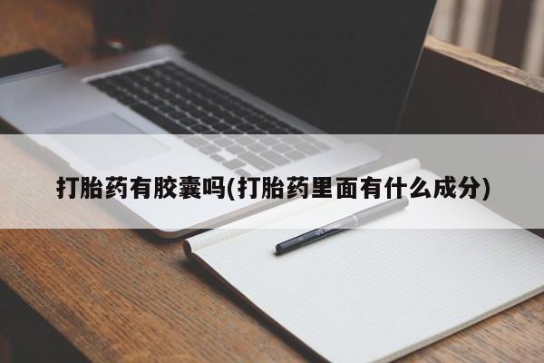 买流产药的微信联系方式打胎药有胶囊吗(打胎药里面有什么成分)