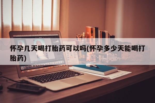 买流产药的微信联系方式怀孕几天喝打胎药可以吗(怀孕多少天能喝打胎药)