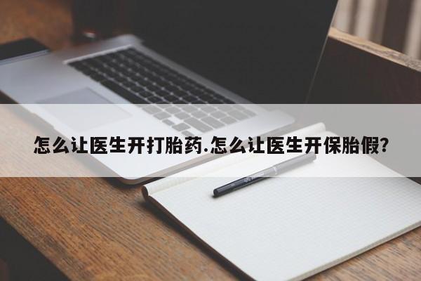 买流产药的微信联系方式怎么让医生开打胎药.怎么让医生开保胎假?