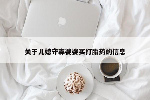 买流产药的微信联系方式关于儿媳守寡婆婆买打胎药的信息