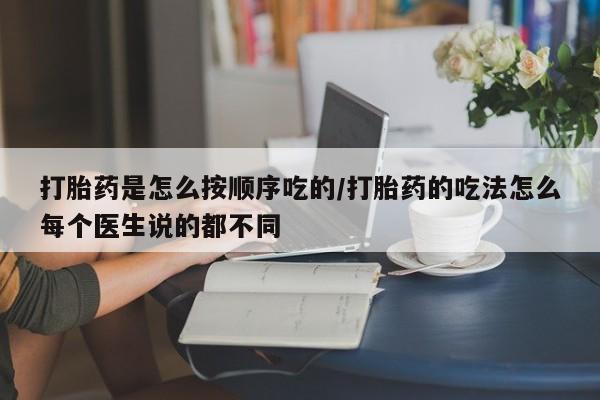 买流产药的微信联系方式打胎药是怎么按顺序吃的/打胎药的吃法怎么每个医生说的都不同