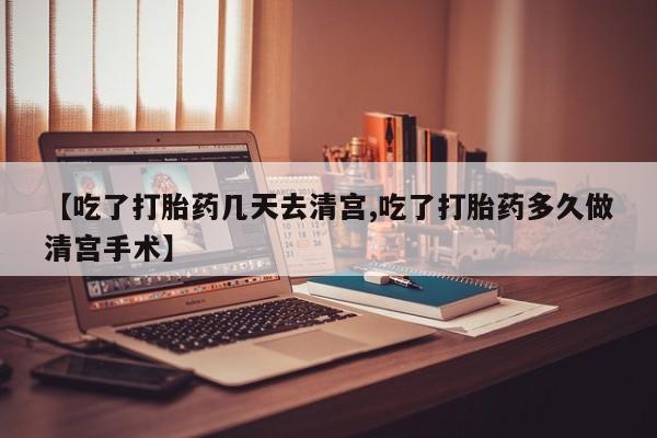 买流产药的微信联系方式【吃了打胎药几天去清宫,吃了打胎药多久做清宫手术】