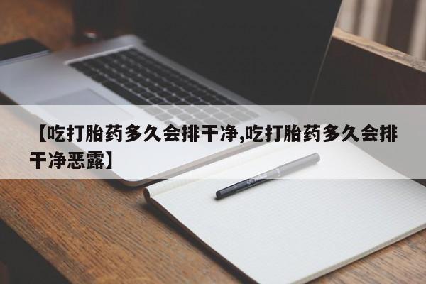 买流产药的微信联系方式【吃打胎药多久会排干净,吃打胎药多久会排干净恶露】