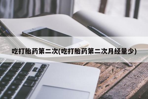 买流产药的微信联系方式吃打胎药第二次(吃打胎药第二次月经量少)