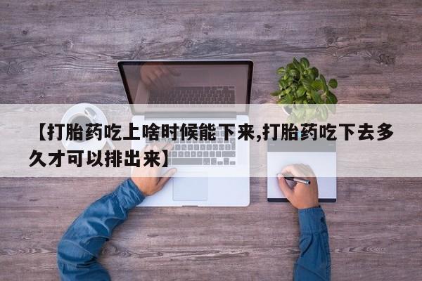 买流产药的微信联系方式【打胎药吃上啥时候能下来,打胎药吃下去多久才可以排出来】