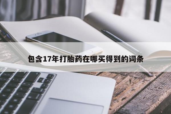 买流产药的微信联系方式包含17年打胎药在哪买得到的词条