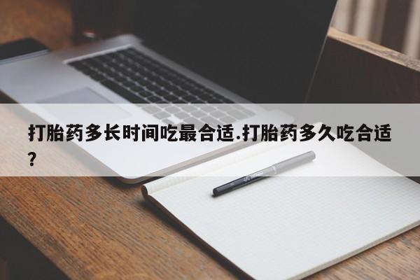 买流产药的微信联系方式打胎药多长时间吃最合适.打胎药多久吃合适？
